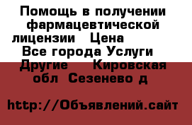 Помощь в получении фармацевтической лицензии › Цена ­ 1 000 - Все города Услуги » Другие   . Кировская обл.,Сезенево д.